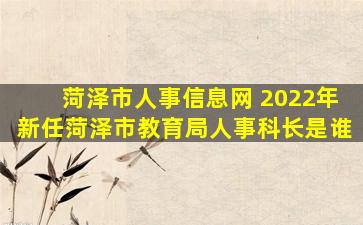 菏泽市人事信息网 2022年新任菏泽市教育局人事科长是谁